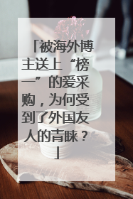 被海外博主送上“榜一”的爱采购，为何受到了外国友人的青睐？